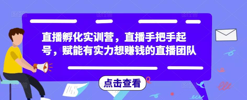 直播孵化实训营，直播手把手起号，赋能有实力想赚钱的直播团队-鹤行社项目库