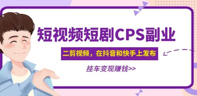 黄岛主·短视频短剧CPS副业项目：二剪视频在抖音和快手上发布，挂车变现-鹤行社项目库