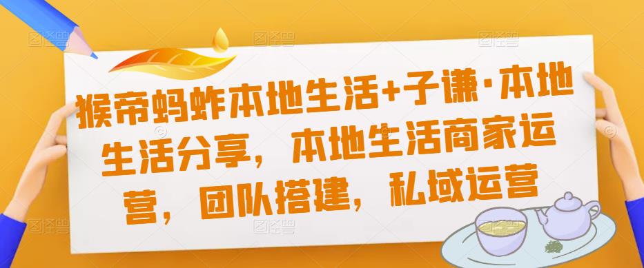 猴帝蚂蚱本地生活+子谦·本地生活分享，本地生活商家运营，团队搭建，私域运营-鹤行社项目库