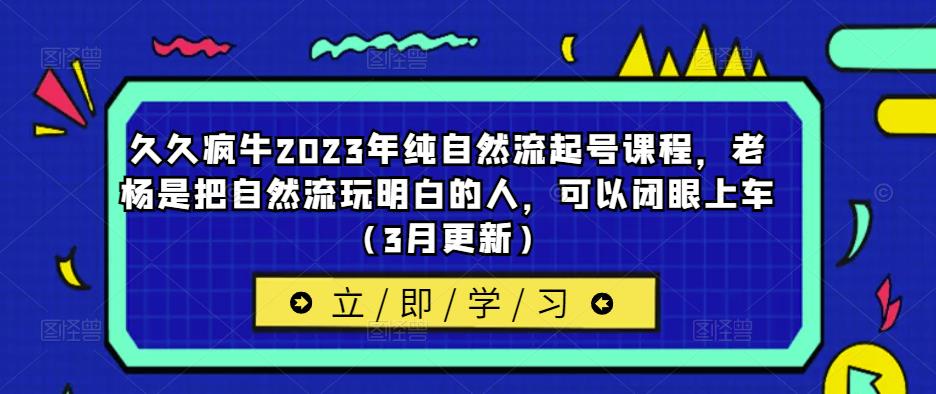 久久疯牛2023年纯自然流起号课程，老杨是把自然流玩明白的人，可以闭眼上车（3月更新）-鹤行社项目库