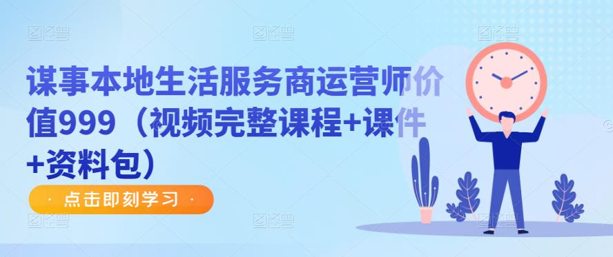 谋事本地生活服务商运营师价值999（视频完整课程+课件+资料包）-鹤行社项目库