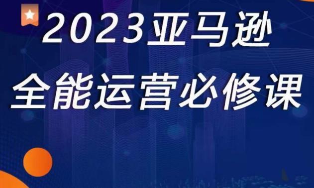2023亚马逊全能运营必修课，全面认识亚马逊平台+精品化选品+CPC广告的极致打法-鹤行社项目库