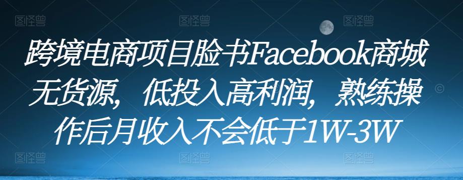 跨境电商项目脸书Facebook商城无货源，低投入高利润，熟练操作后月收入不会低于1W-3W-鹤行社项目库