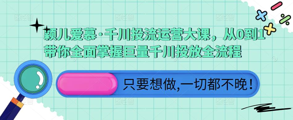 颖儿爱慕·千川投流运营大课，从0到1带你全面掌握巨量千川投放全流程-鹤行社项目库