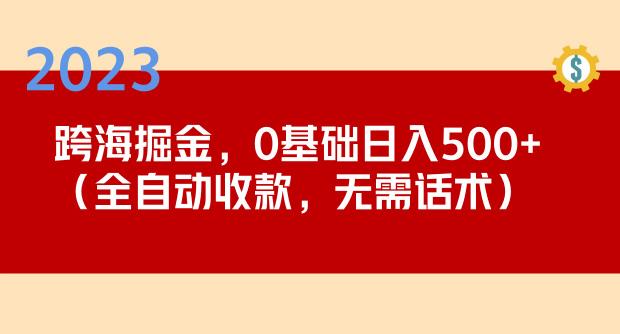 2023跨海掘金长期项目，小白也能日入500+全自动收款无需话术-鹤行社项目库