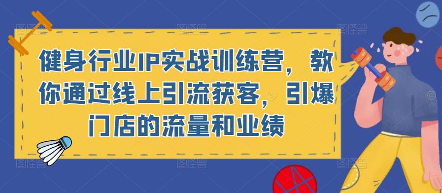 健身行业IP实战训练营，教你通过线上引流获客，引爆门店的流量和业绩-鹤行社项目库