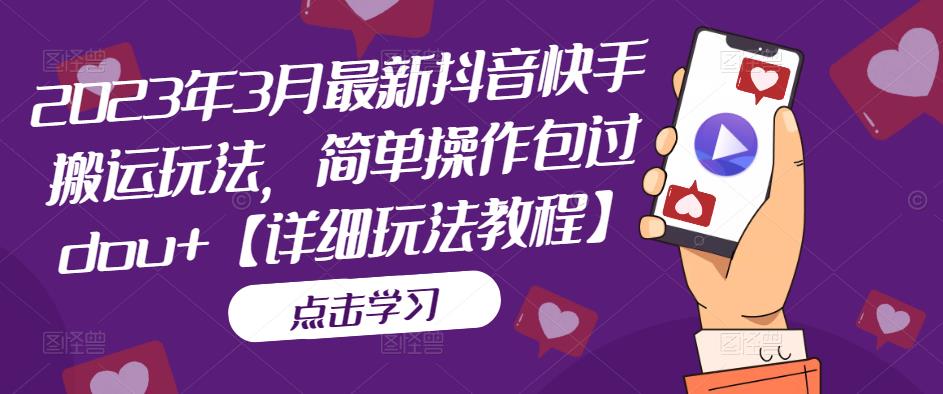 2023年3月最新抖音快手搬运玩法，简单操作包过dou+【详细玩法教程】-鹤行社项目库