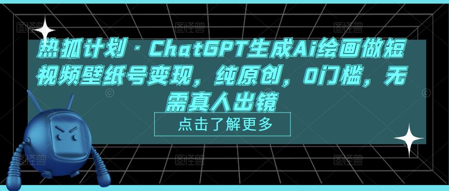 热狐计划·ChatGPT生成Ai绘画做短视频壁纸号变现，纯原创，0门槛，无需真人出镜-鹤行社项目库