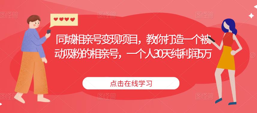 同城相亲号变现项目，教你打造一个被动吸粉的相亲号，一个人30天纯利润5万-鹤行社项目库