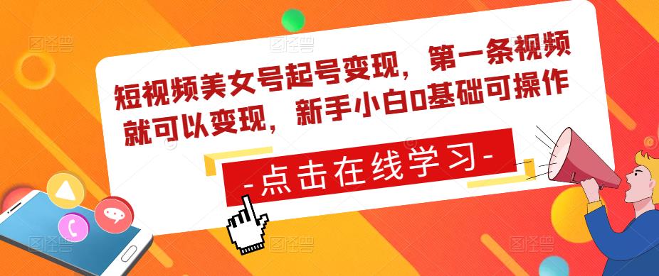 短视频美女号起号变现，第一条视频就可以变现，新手小白0基础可操作-鹤行社项目库