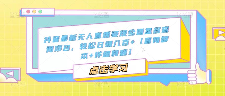 抖音最新无人直播变现全国重名查询项目，轻松日赚几百+【查询脚本+详细教程】-鹤行社项目库
