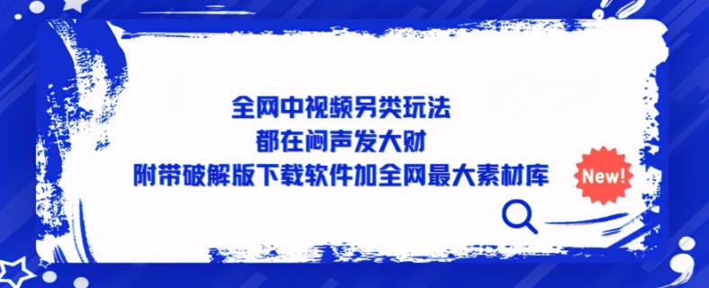 全网中视频另类玩法，都在闷声发大财，附带破解版下载软件加全网最大素材库-鹤行社项目库
