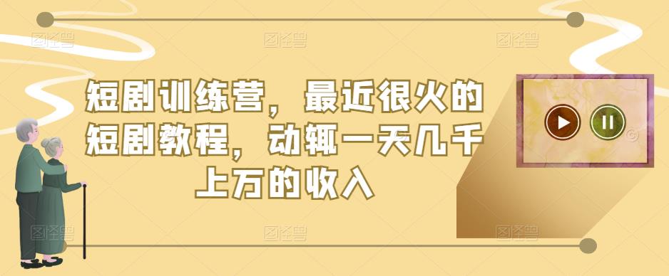 短剧训练营，最近很火的短剧教程，动辄一天几千上万的收入-鹤行社项目库