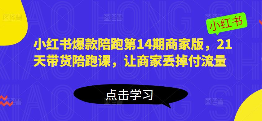小红书爆款陪跑第14期商家版，21天带货陪跑课，让商家丢掉付流量-鹤行社项目库