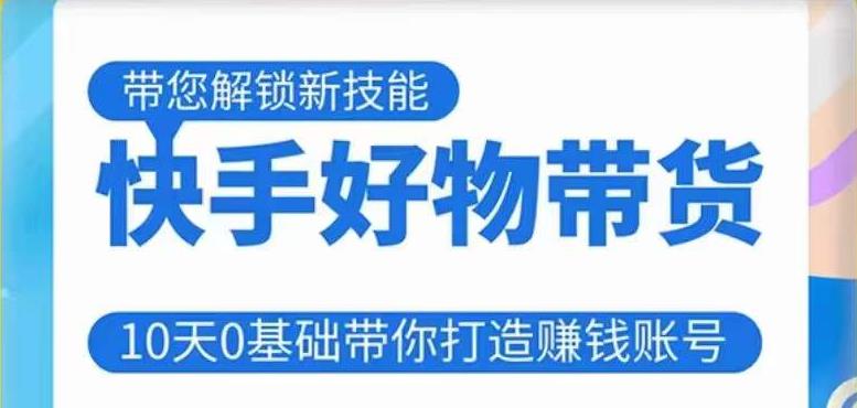 快手好物带货课程，10天0基础带你打造赚钱的快手账号，不需要粉丝，不直播，不投资，不囤货，不售后-鹤行社项目库