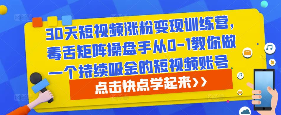 30天短视频涨粉变现训练营，毒舌矩阵操盘手从0-1教你做一个持续吸金的短视频账号-鹤行社项目库