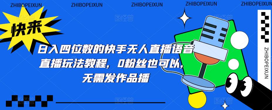 日入四位数的快手无人直播语音直播玩法教程，0粉丝也可以，无需发作品-鹤行社项目库