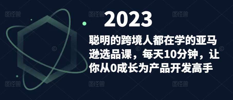 聪明的跨境人都在学的亚马逊选品课，每天10分钟，让你从0成长为产品开发高手-鹤行社项目库