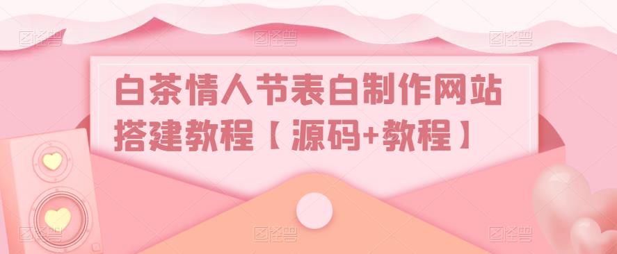 白茶情人节表白制作网站搭建教程【源码+教程】-鹤行社项目库