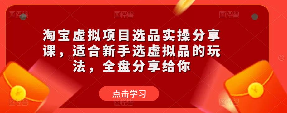 淘宝虚拟项目选品实操分享课，适合新手选虚拟品的玩法，全盘分享给你-鹤行社项目库