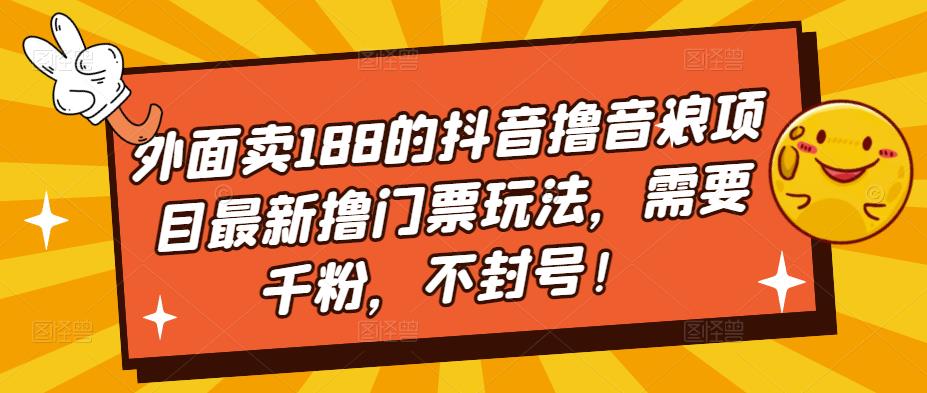 外面卖188的抖音撸音浪项目最新撸门票玩法，需要千粉，不封号！-鹤行社项目库