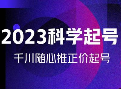 金龙2023科学起号，千川随心推投放实战课，千川随心推正价起号-鹤行社项目库