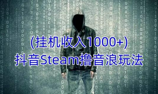 抖音Steam撸音浪玩法，挂机一天收入1000+不露脸 不说话 不封号 社恐人群福音-鹤行社项目库