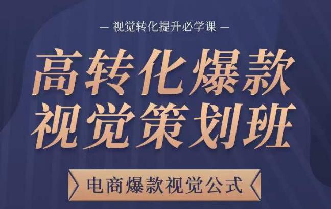 高转化爆款视觉策划班，电商爆款视觉公式，视觉转化提升必学课-鹤行社项目库