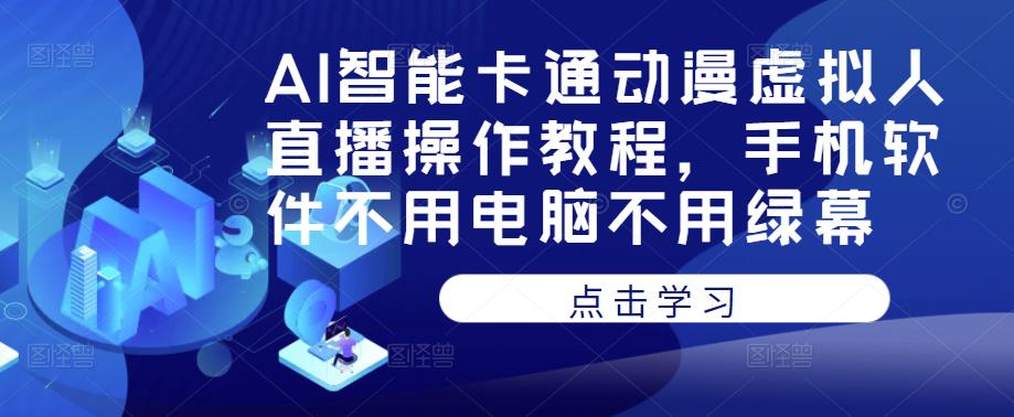 AI智能卡通动漫虚拟人直播操作教程，手机软件不用电脑不用绿幕-鹤行社项目库