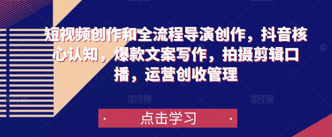短视频创作和全流程导演创作，抖音核心认知，爆款文案写作，拍摄剪辑口播，运营创收管理-鹤行社项目库