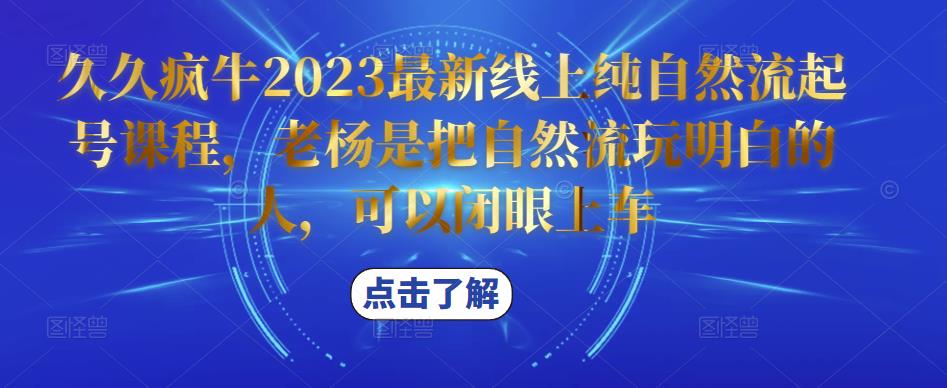 久久疯牛2023最新线上纯自然流起号课程，老杨是把自然流玩明白的人，可以闭眼上车-鹤行社项目库