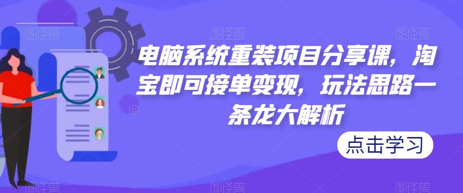 电脑系统重装项目分享课，淘宝即可接单变现，玩法思路一条龙大解析-鹤行社项目库