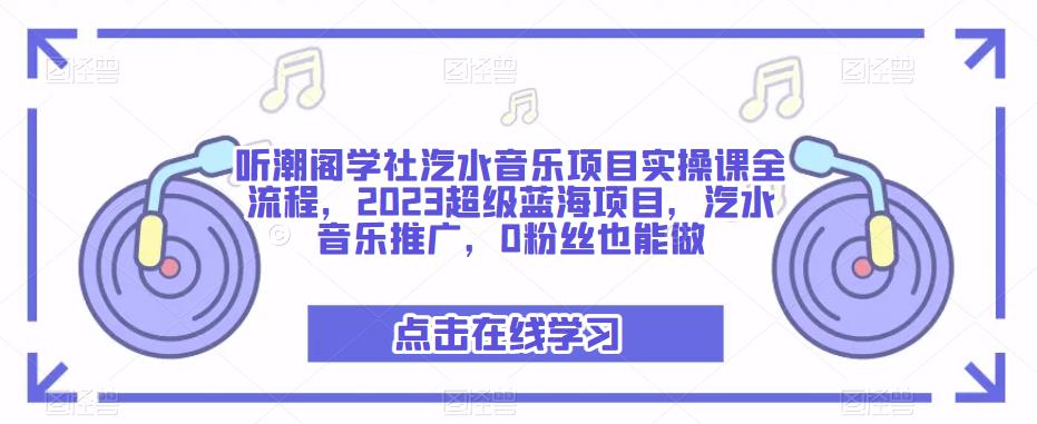 听潮阁学社汽水音乐项目实操课全流程，2023超级蓝海项目，汽水音乐推广，0粉丝也能做-鹤行社项目库
