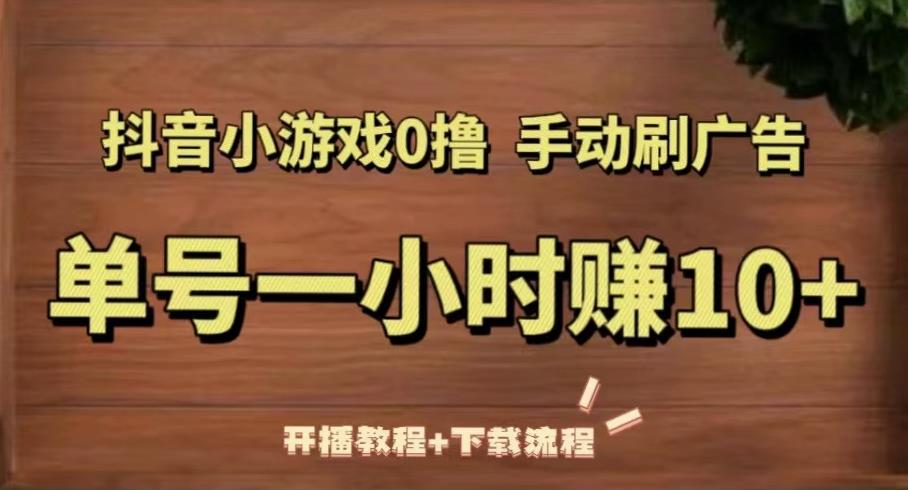 抖音小游戏0撸手动刷广告，单号一小时赚10+（开播教程+下载流程）-鹤行社项目库