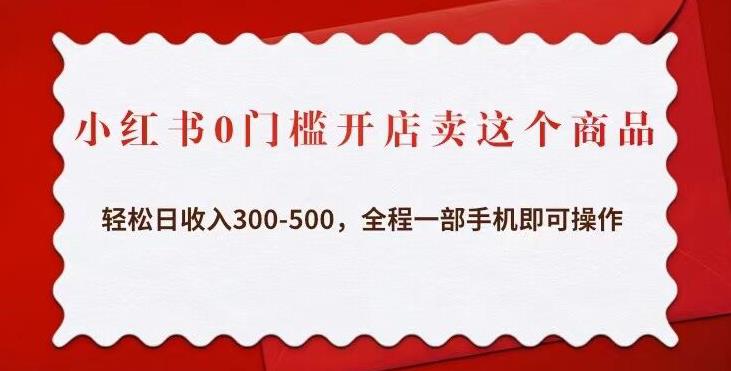 小红书0门槛开店卖这个商品，轻松日收入300-500，全程一部手机即可操作-鹤行社项目库