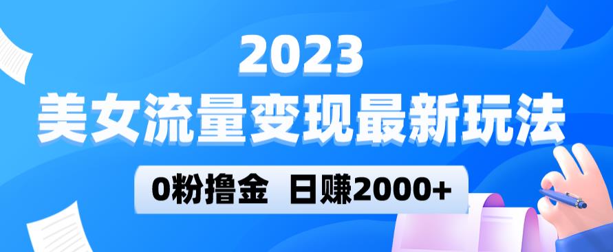 2023美女流量变现最新玩法，0粉撸金，日赚2000+，实测日引流300+-鹤行社项目库