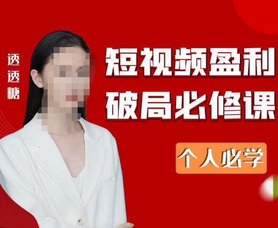 2023最新透透糖短视频盈利破局必修课——个人必学-鹤行社项目库