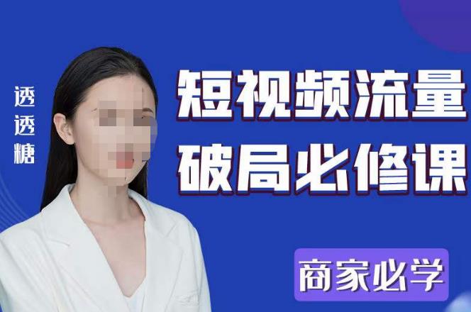 2023最新透糖短视频流量破局必修课——商家必学-鹤行社项目库