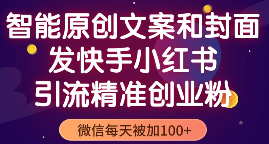 智能原创封面和创业文案，快手小红书引流精准创业粉，微信每天被加100+（揭秘）-鹤行社项目库