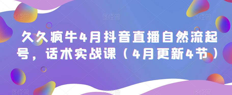 久久疯牛4月抖音直播纯自然流起号，话术实战课（4月更新4节）-鹤行社项目库