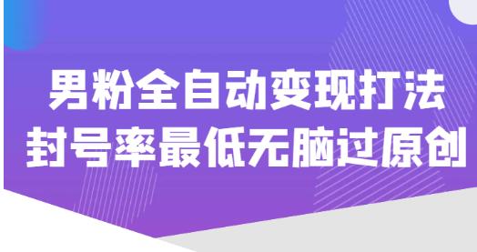 价值1980的男粉全自动变现打法，封号率最低无脑过原创-鹤行社项目库