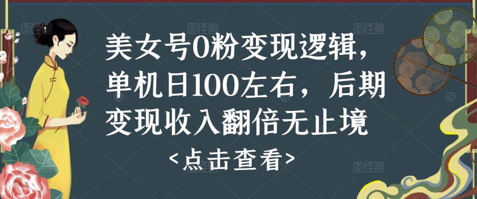 美女号0粉变现逻辑，单机日100左右，后期变现收入翻倍无止境-鹤行社项目库