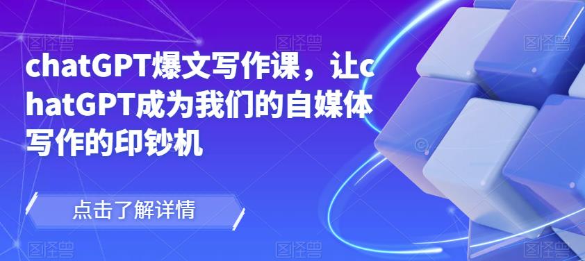 chatGPT爆文写作课，让chatGPT成为我们的自媒体写作的印钞机-鹤行社项目库