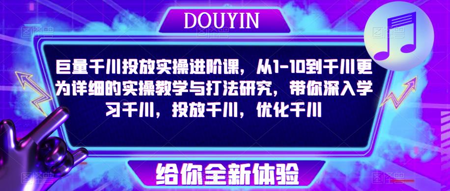 巨量千川投放实操进阶课，从1-10到千川更为详细的实操教学与打法研究，带你深入学习千川，投放千川，优化千川-鹤行社项目库