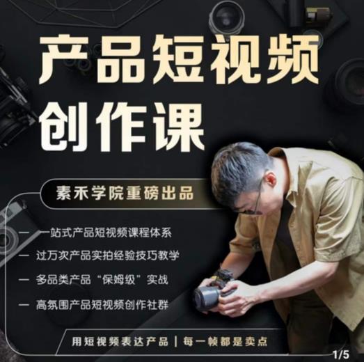 产品短视频创作课，电商产品种草拍摄剪辑内容创作一站式课程，让你更好的获取短视频流量-鹤行社项目库