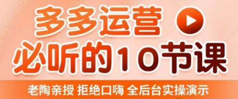 老陶电商·拼多多运营必听10节课，拒绝口嗨，全后台实操演示，花的少，赚得多，爆款更简单-鹤行社项目库