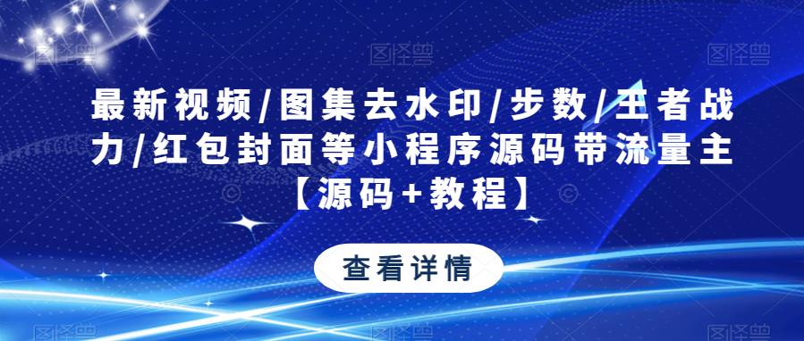 最新视频/图集去水印/步数/王者战力/红包封面等小程序源码带流量主【源码+教程】-鹤行社项目库