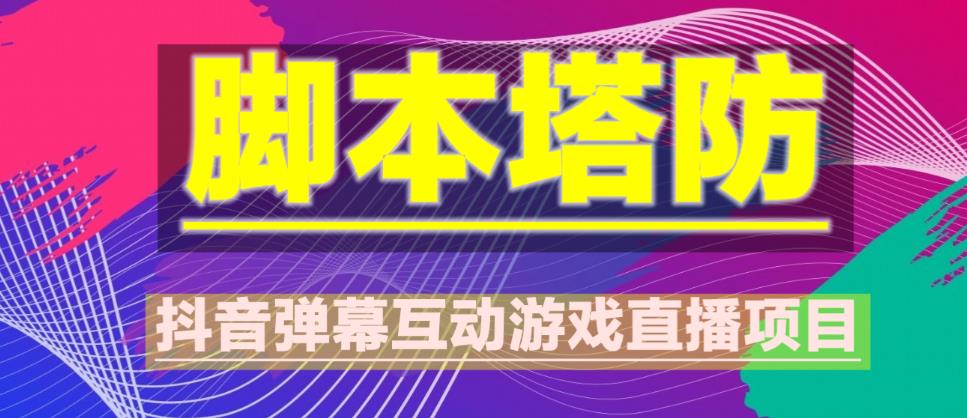 外面收费1980的抖音脚本塔防直播项目，可虚拟人直播，抖音报白，实时互动直播【软件+教程】-鹤行社项目库