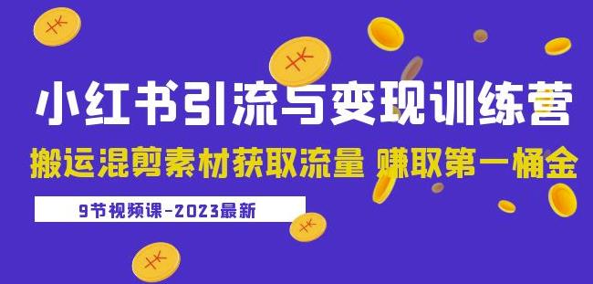 2023小红书引流与变现训练营：搬运混剪素材获取流量赚取第一桶金（9节课）-鹤行社项目库