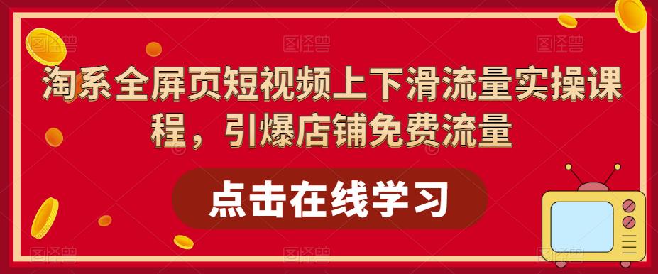 淘系全屏页短视频上下滑流量实操课程，引爆店铺免费流量-鹤行社项目库